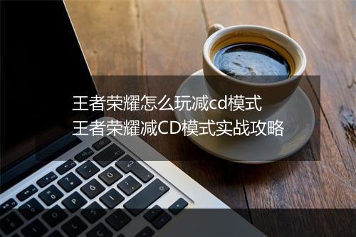 王者荣耀怎么玩减cd模式 王者荣耀减CD模式实战攻略