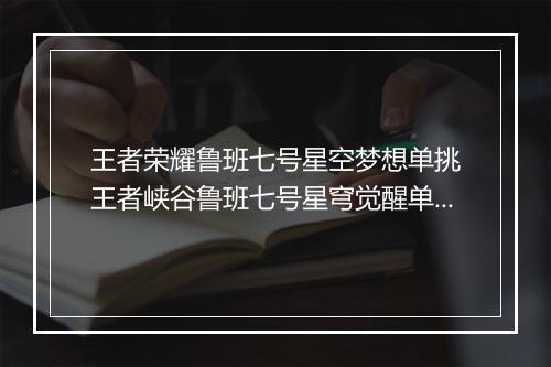 王者荣耀鲁班七号星空梦想单挑 王者峡谷鲁班七号星穹觉醒单挑