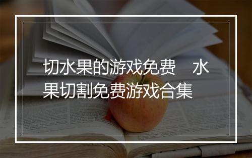 切水果的游戏免费　水果切割免费游戏合集