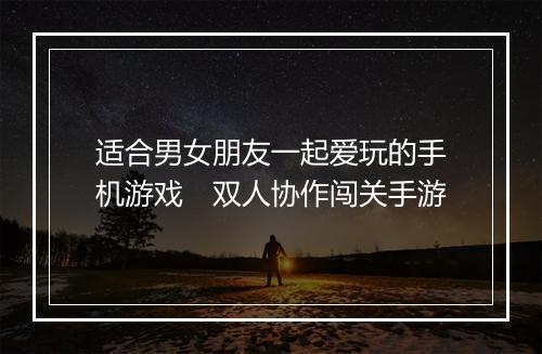 适合男女朋友一起爱玩的手机游戏　双人协作闯关手游