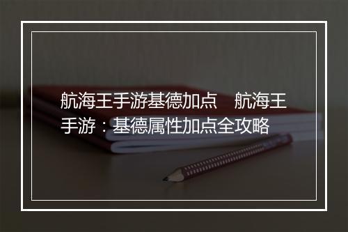 航海王手游基德加点　航海王手游：基德属性加点全攻略