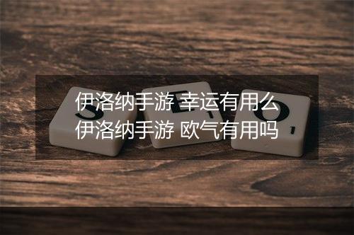 伊洛纳手游 幸运有用么　伊洛纳手游 欧气有用吗