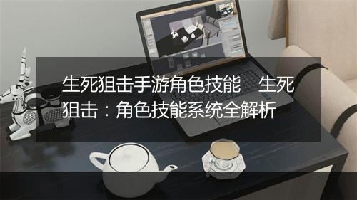 生死狙击手游角色技能　生死狙击：角色技能系统全解析