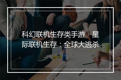 科幻联机生存类手游　星际联机生存：全球大逃杀