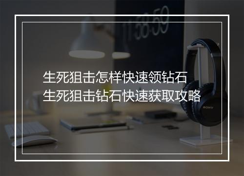生死狙击怎样快速领钻石　生死狙击钻石快速获取攻略