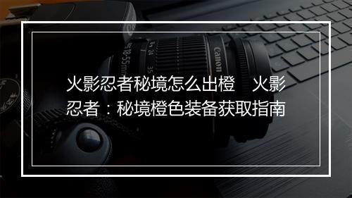 火影忍者秘境怎么出橙　火影忍者：秘境橙色装备获取指南