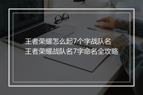 王者荣耀怎么起7个字战队名　王者荣耀战队名7字命名全攻略
