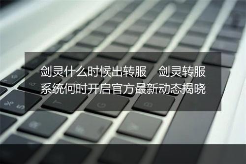 剑灵什么时候出转服　剑灵转服系统何时开启官方最新动态揭晓