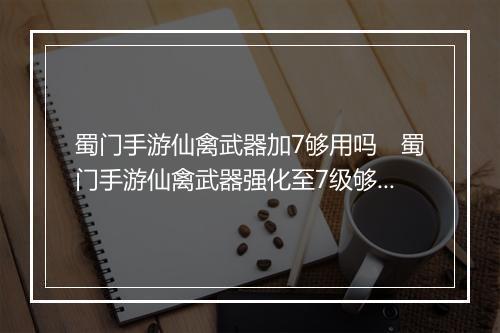 蜀门手游仙禽武器加7够用吗　蜀门手游仙禽武器强化至7级够用吗
