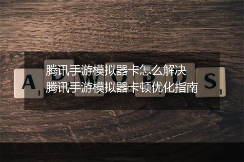 腾讯手游模拟器卡怎么解决　腾讯手游模拟器卡顿优化指南