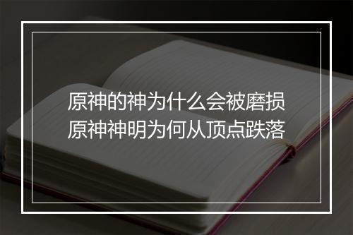 原神的神为什么会被磨损　原神神明为何从顶点跌落
