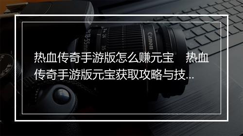 热血传奇手游版怎么赚元宝　热血传奇手游版元宝获取攻略与技巧