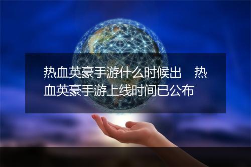 热血英豪手游什么时候出　热血英豪手游上线时间已公布