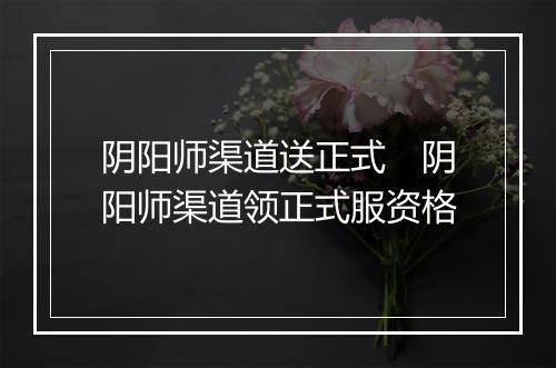 阴阳师渠道送正式 阴阳师渠道领正式服资格