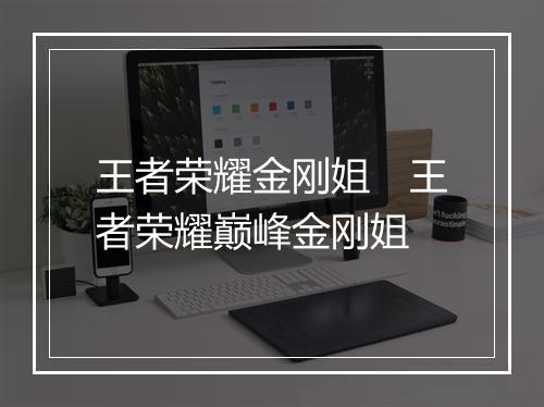 王者荣耀金刚姐 王者荣耀巅峰金刚姐