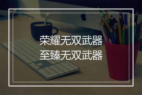 荣耀无双武器 至臻无双武器