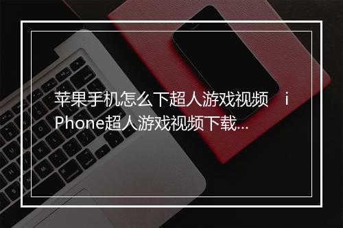 苹果手机怎么下超人游戏视频 iPhone超人游戏视频下载教程