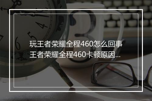玩王者荣耀全程460怎么回事　王者荣耀全程460卡顿原因解析