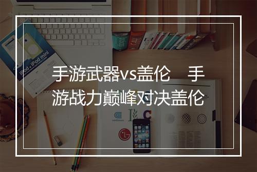 手游武器vs盖伦　手游战力巅峰对决盖伦