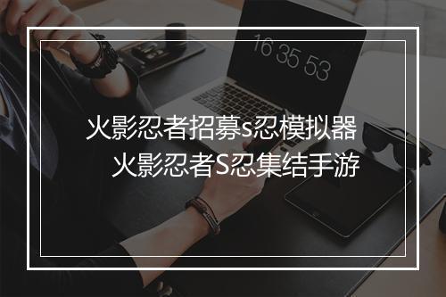 火影忍者招募s忍模拟器　火影忍者S忍集结手游