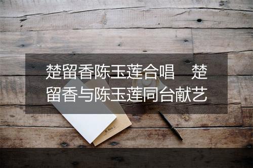 楚留香陈玉莲合唱 楚留香与陈玉莲同台献艺