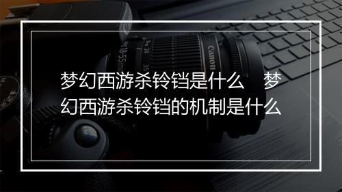 梦幻西游杀铃铛是什么 梦幻西游杀铃铛的机制是什么